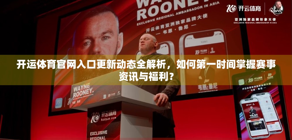 开运体育官网入口更新动态全解析，如何第一时间掌握赛事资讯与福利？