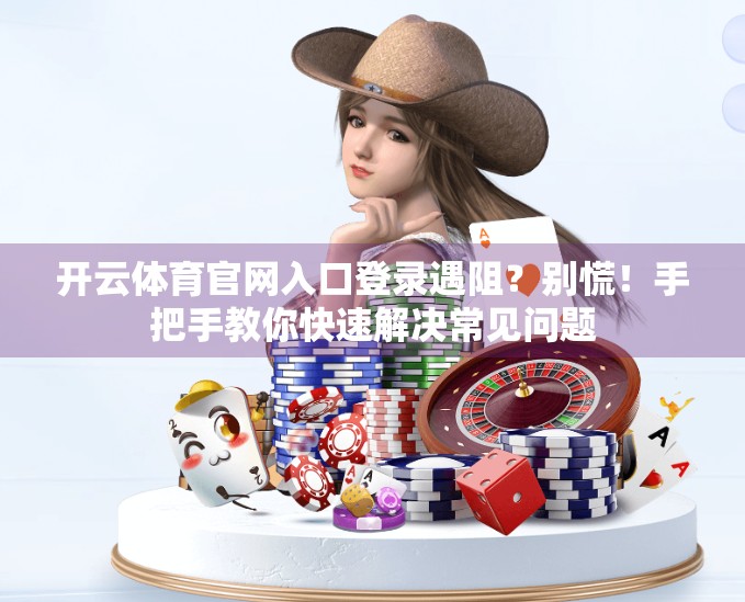 开云体育官网入口登录遇阻？别慌！手把手教你快速解决常见问题
