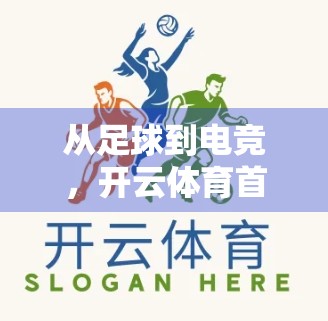 从足球到电竞，开云体育首页热门体育项目全解析，为什么你不能错过这些精彩？