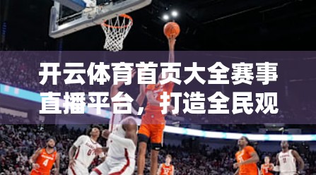 开云体育首页大全赛事直播平台，打造全民观赛新体验，让每一场精彩都触手可及！