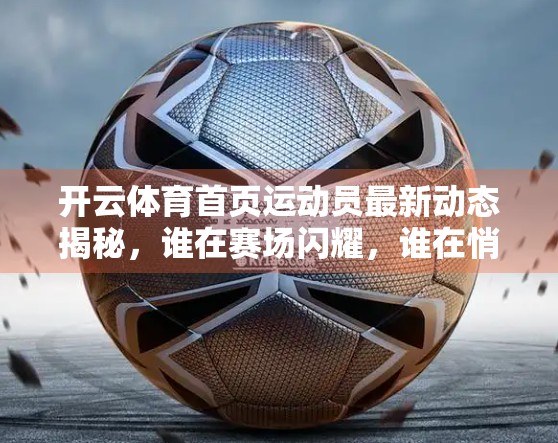 开云体育首页运动员最新动态揭秘，谁在赛场闪耀，谁在悄然蜕变？