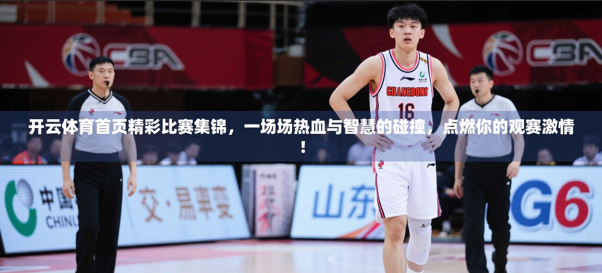 开云体育首页精彩比赛集锦，一场场热血与智慧的碰撞，点燃你的观赛激情！