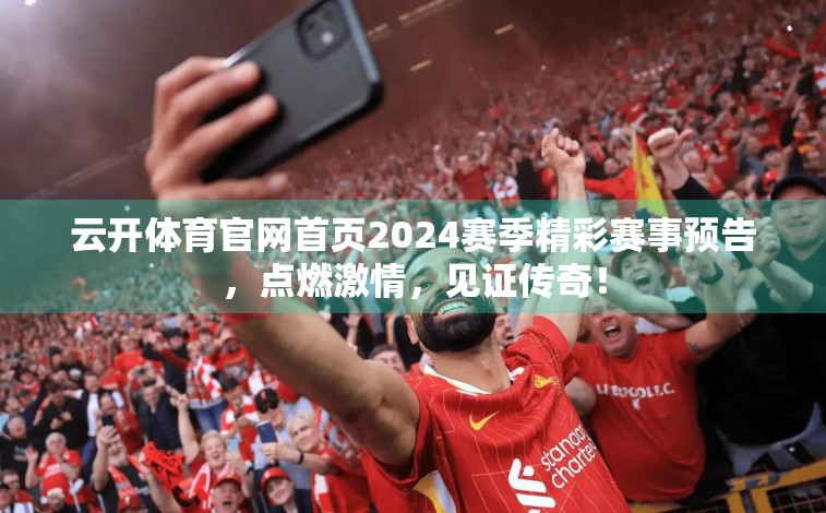 云开体育官网首页2024赛季精彩赛事预告，点燃激情，见证传奇！