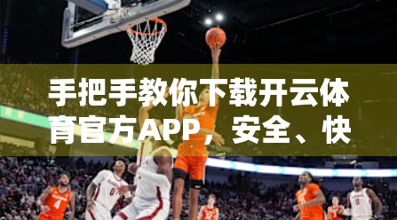 手把手教你下载开云体育官方APP，安全、快速、无套路！
