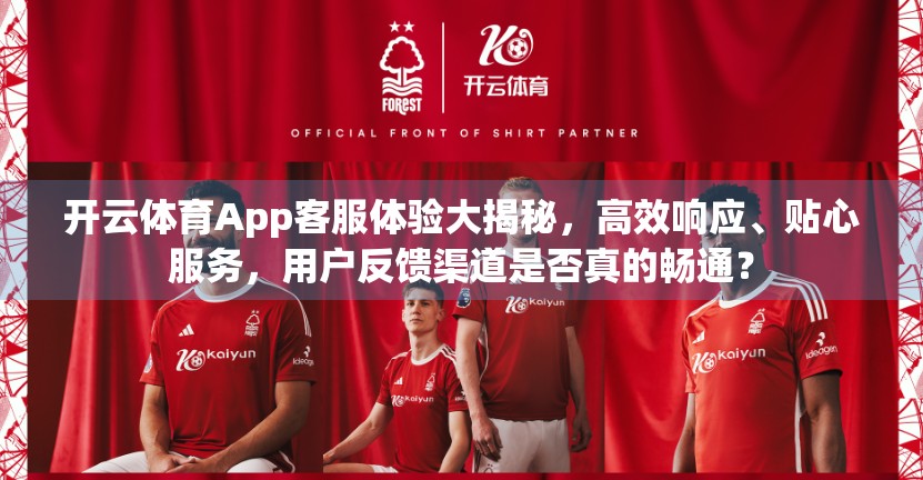 开云体育App客服体验大揭秘，高效响应、贴心服务，用户反馈渠道是否真的畅通？