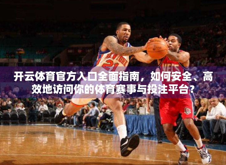 开云体育官方入口全面指南，如何安全、高效地访问你的体育赛事与投注平台？