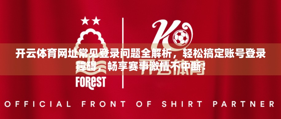 开云体育网址常见登录问题全解析，轻松搞定账号登录障碍，畅享赛事激情不中断！