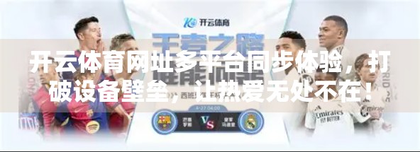 开云体育网址多平台同步体验，打破设备壁垒，让热爱无处不在！