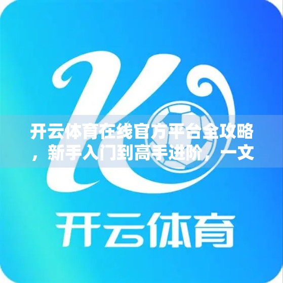 开云体育在线官方平台全攻略，新手入门到高手进阶，一文带你玩转足球赛事直播！